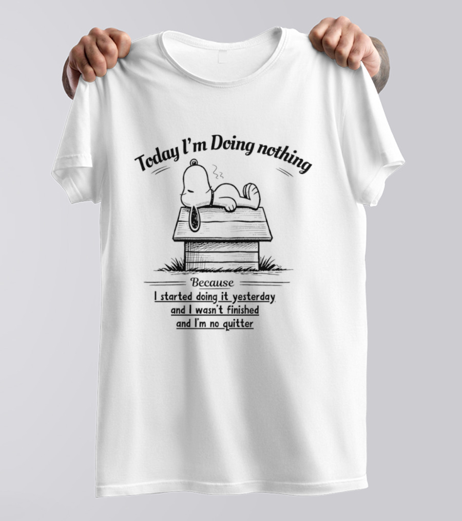Snoopy Today I'm Doing Nothing Because I Started Yesterday And I'm No Quitter T-Shirt