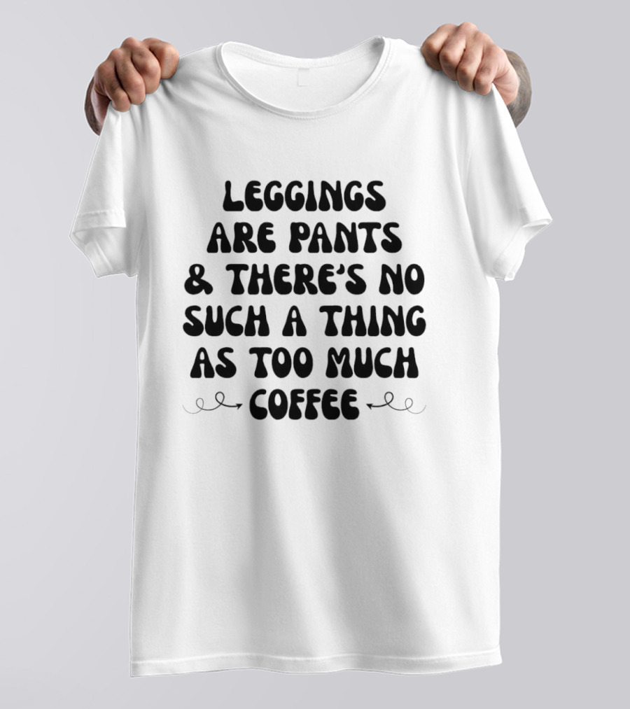 S Are Pants And There's No Such Thing As Too Much Coffee T-Shirt