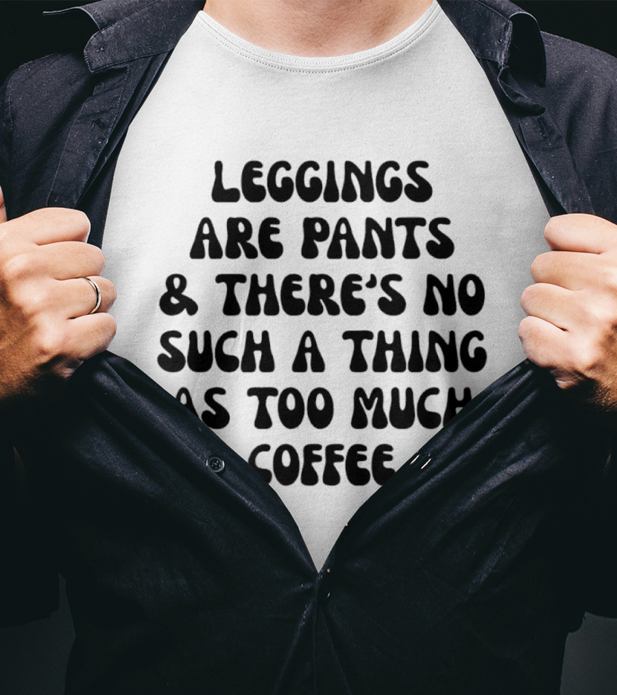 S Are Pants And There's No Such Thing As Too Much Coffee T-Shirt