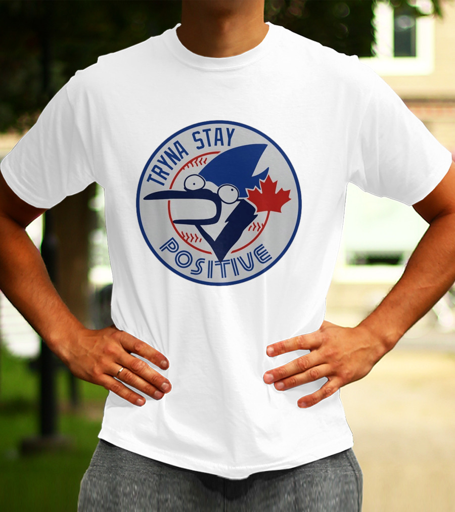 Toronto Blue Jay Tryna Stay Positive Baseball Maple Leaf T-Shirt