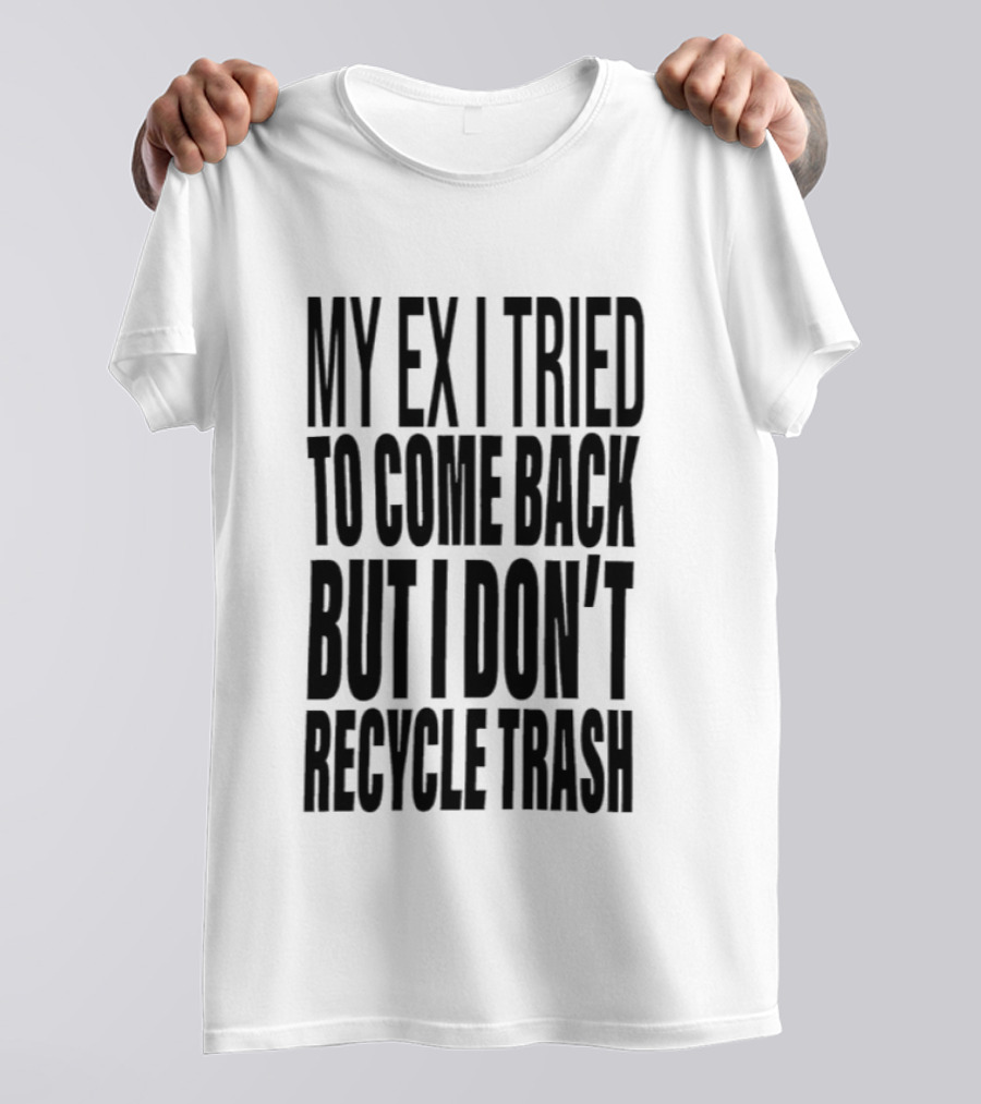My Ex I Tried To Come Back But I Don't Recycle Trash T-Shirt