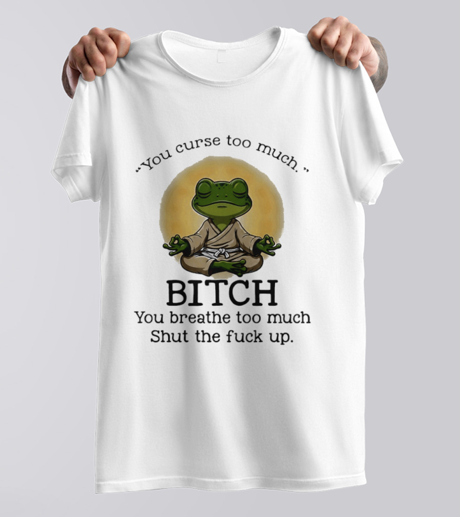 You Curse Too Much Bitch You Breathe Too Much Shut The Fuck Up Frog Yoga Meditation T-Shirt