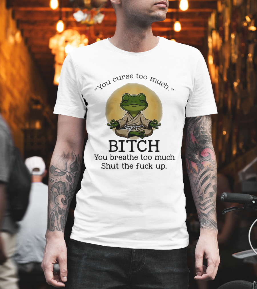 You Curse Too Much Bitch You Breathe Too Much Shut The Fuck Up Frog Yoga Meditation T-Shirt