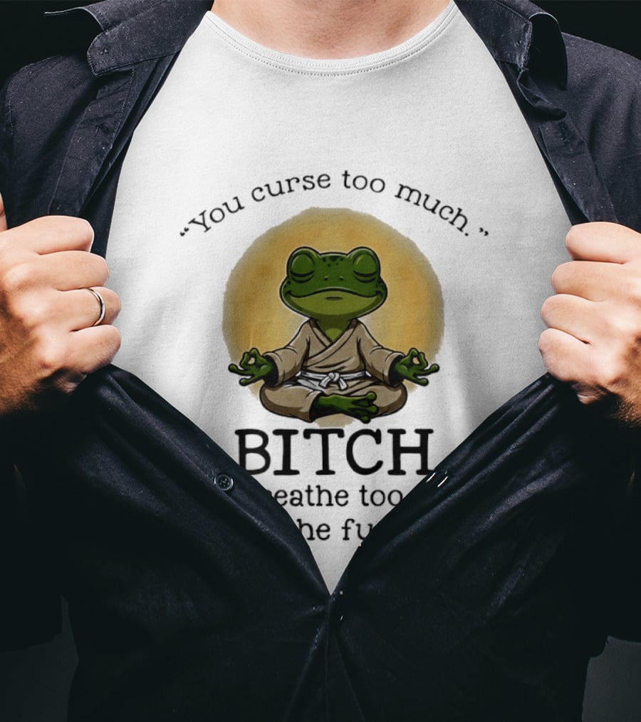 You Curse Too Much Bitch You Breathe Too Much Shut The Fuck Up Frog Yoga Meditation T-Shirt