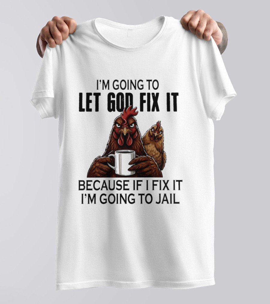 I'm Going To Let God Fix It Chicken Humorous Jail Humor T-Shirt