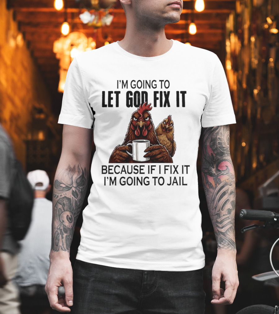 I'm Going To Let God Fix It Chicken Humorous Jail Humor T-Shirt