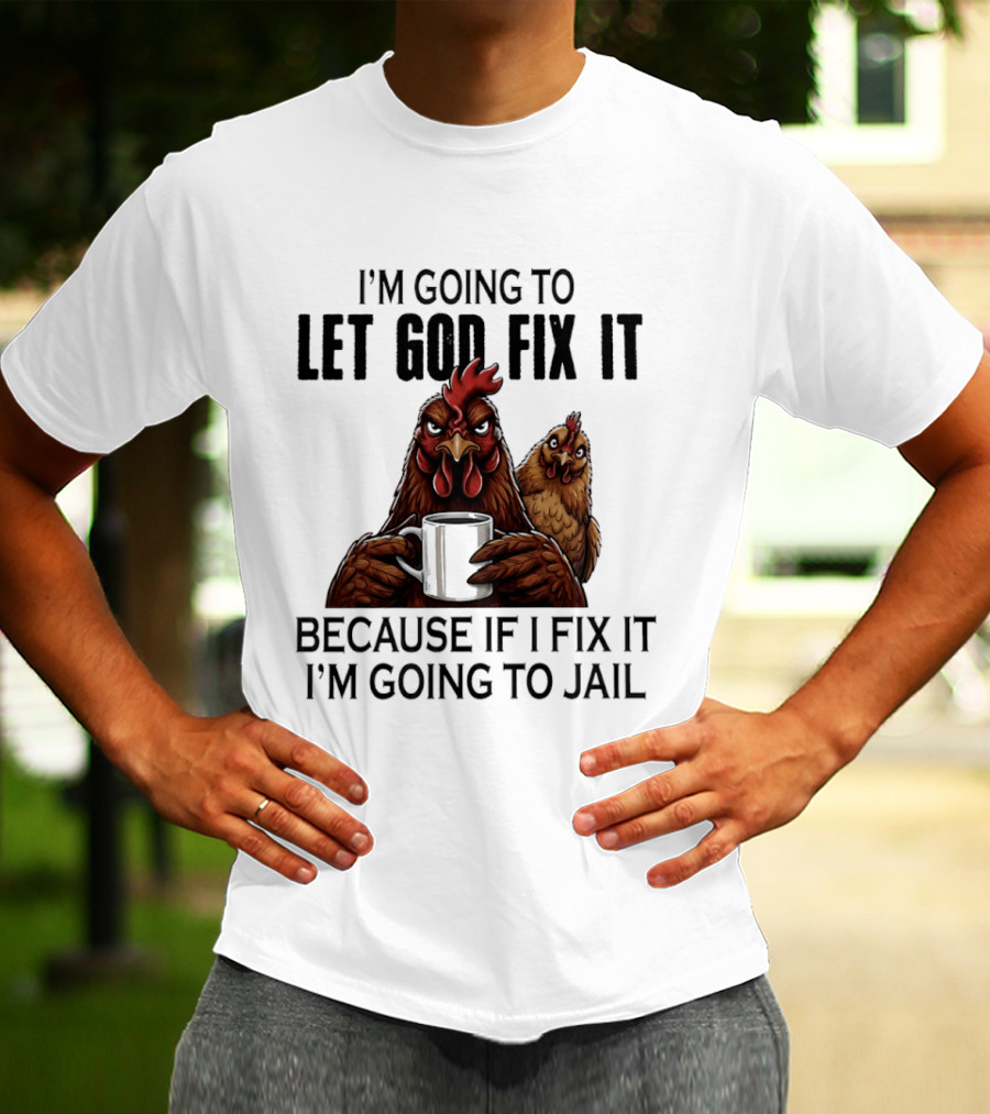 I'm Going To Let God Fix It Chicken Humorous Jail Humor T-Shirt
