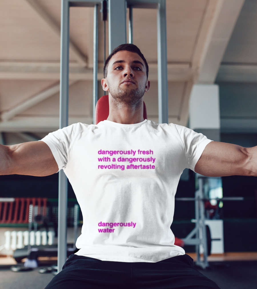 Dangerously Fresh With A Dangerously Revolting Aftertaste Dangerously Water T-Shirt