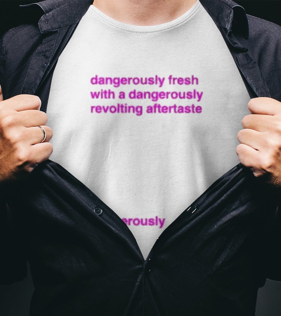 Dangerously Fresh With A Dangerously Revolting Aftertaste Dangerously Water T-Shirt