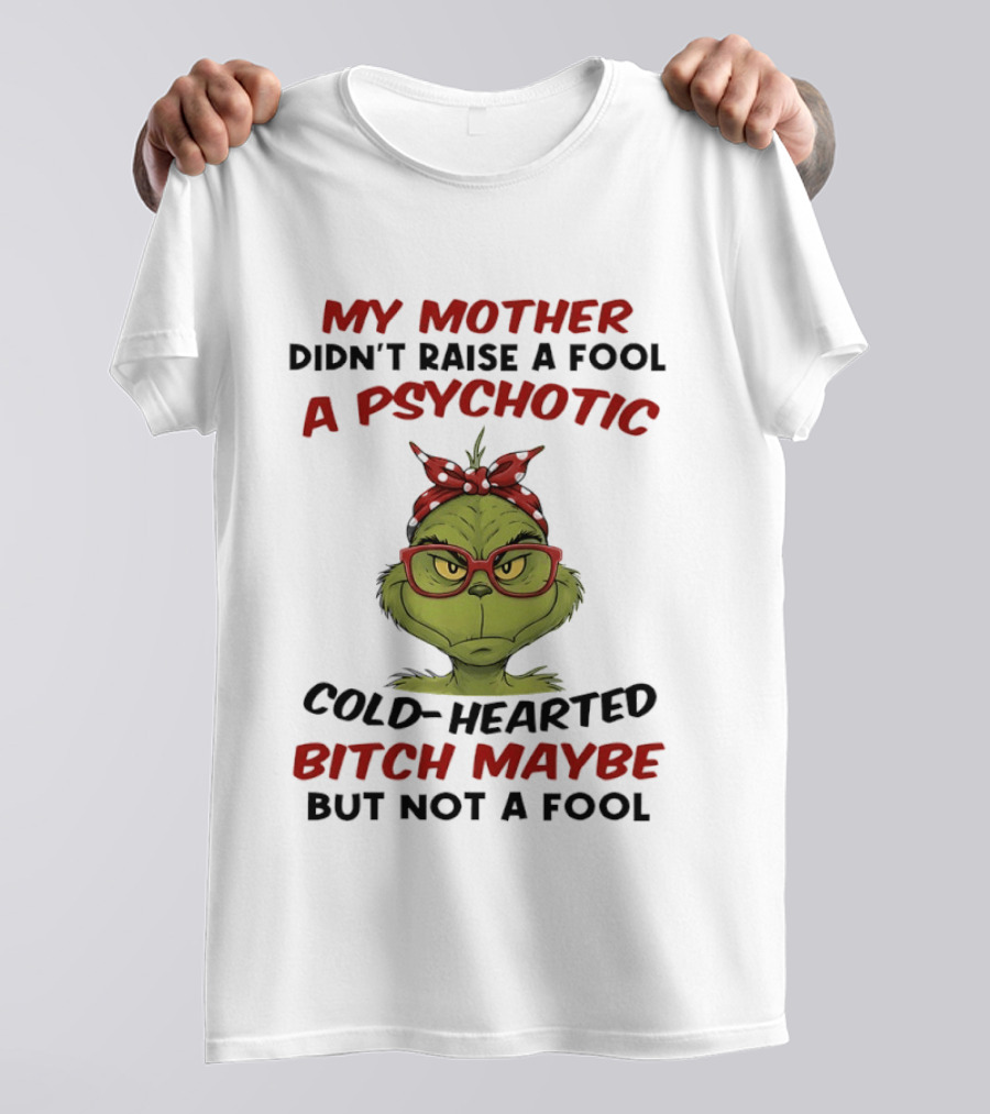 My Mother Didn't Raise A Fool Grinch Psychotic Cold Hearted Bitch Maybe But Not A Fool T-Shirt