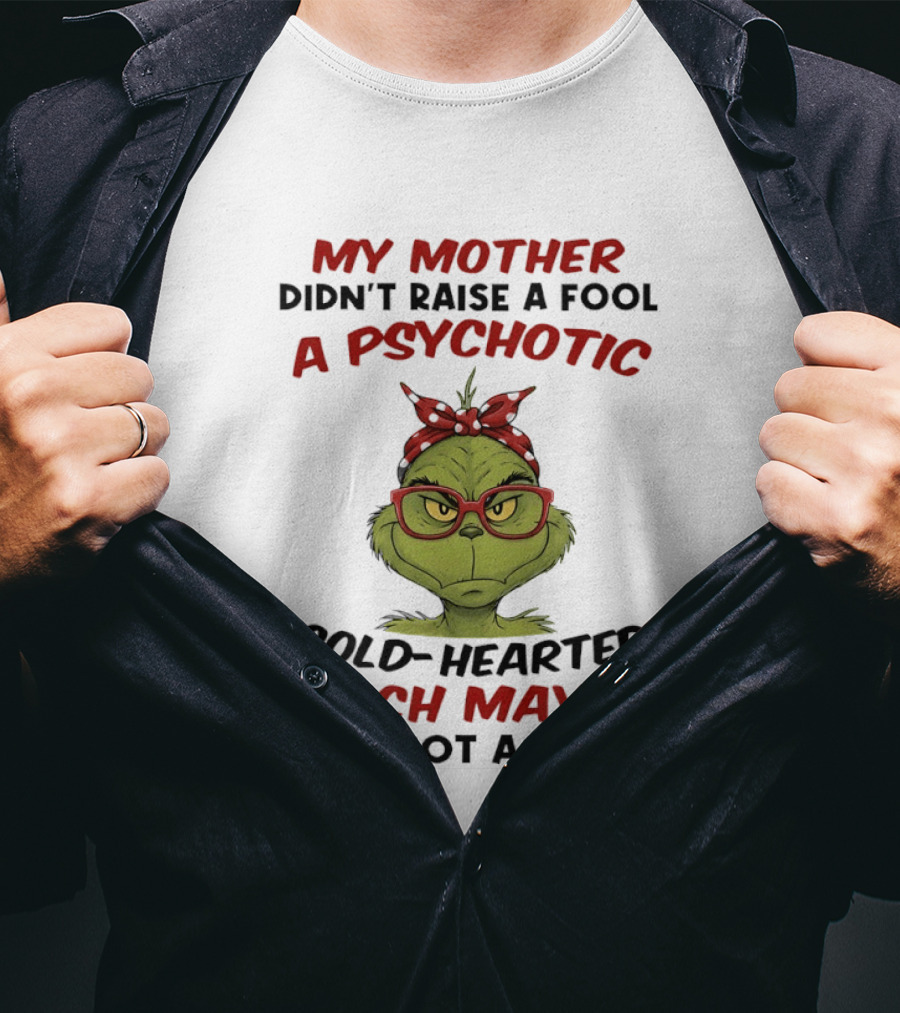 My Mother Didn't Raise A Fool Grinch Psychotic Cold Hearted Bitch Maybe But Not A Fool T-Shirt