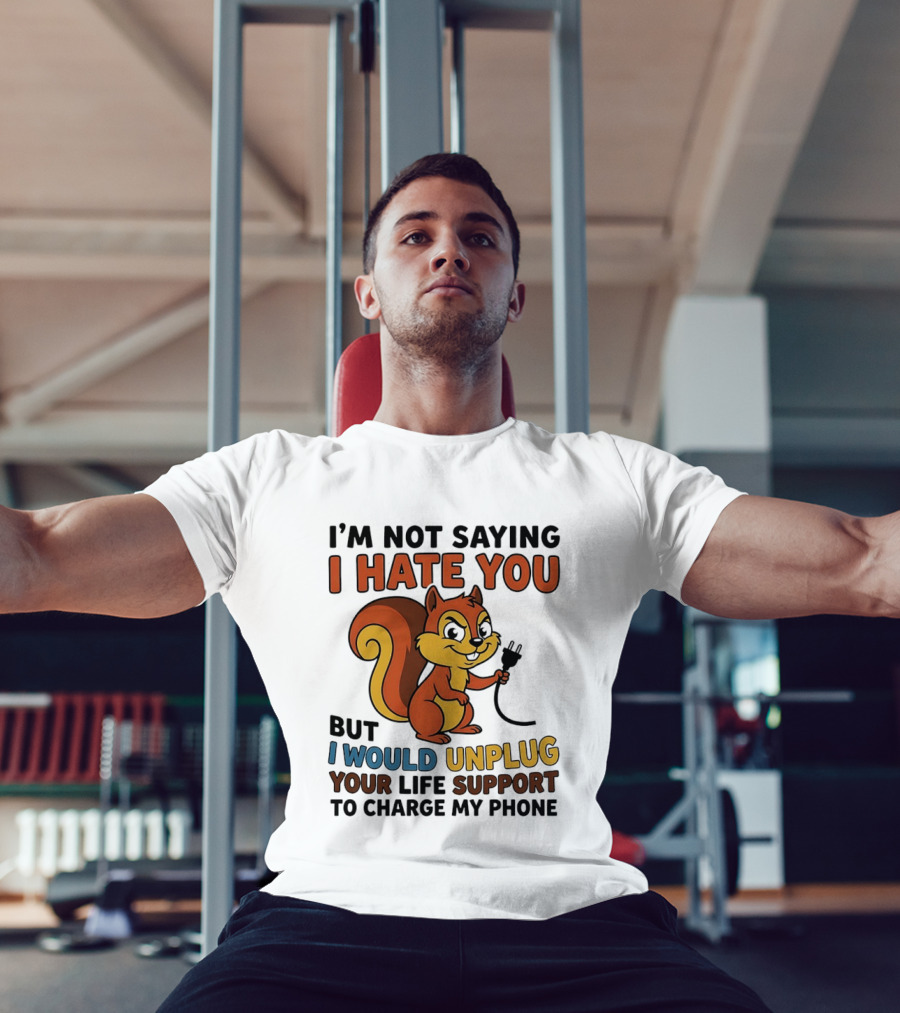 I'm Not Saying I Hate You Squirrel Unplug Life Support To Charge My Phone T-Shirt