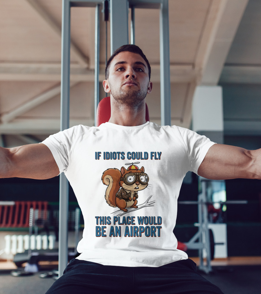 Squirrel If Idiots Could Fly This Place Would Be An Airport T-Shirt