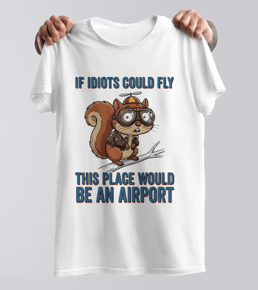 Squirrel If Idiots Could Fly This Place Would Be An Airport T-Shirt