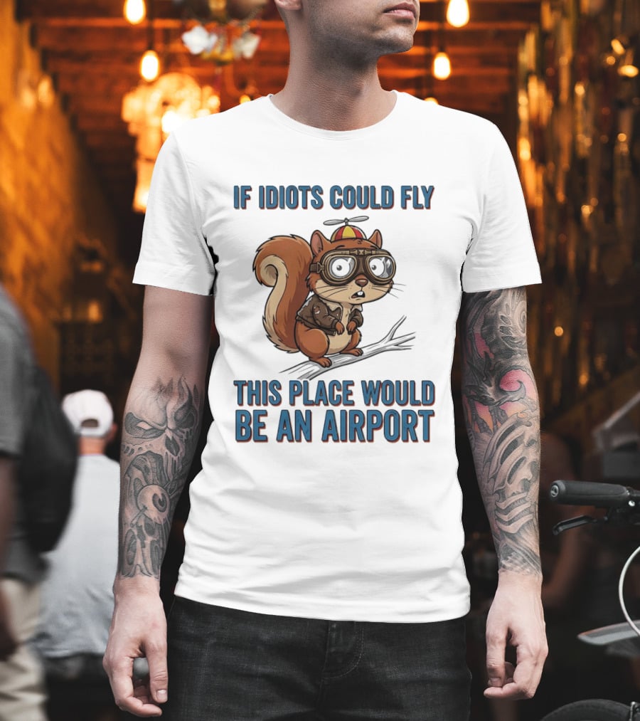 Squirrel If Idiots Could Fly This Place Would Be An Airport T-Shirt