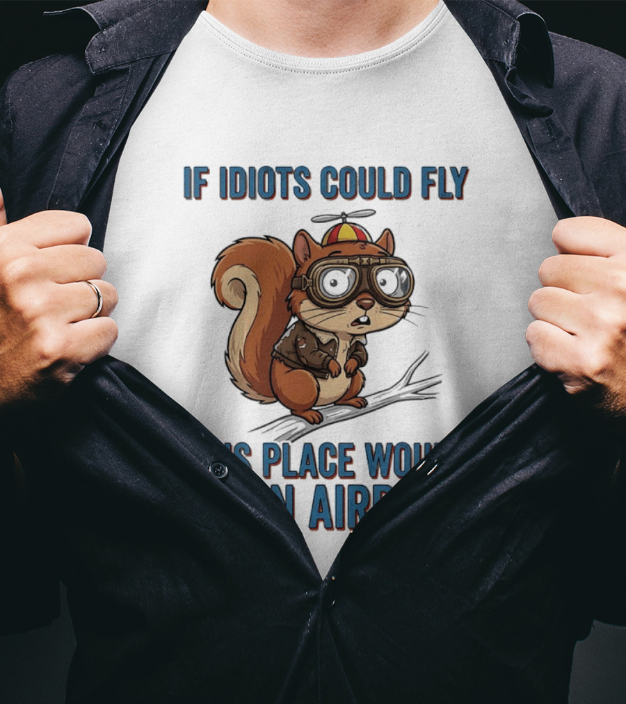 Squirrel If Idiots Could Fly This Place Would Be An Airport T-Shirt