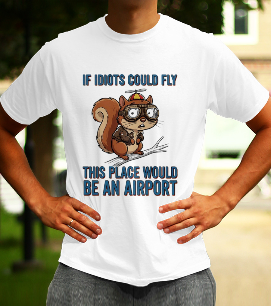 Squirrel If Idiots Could Fly This Place Would Be An Airport T-Shirt