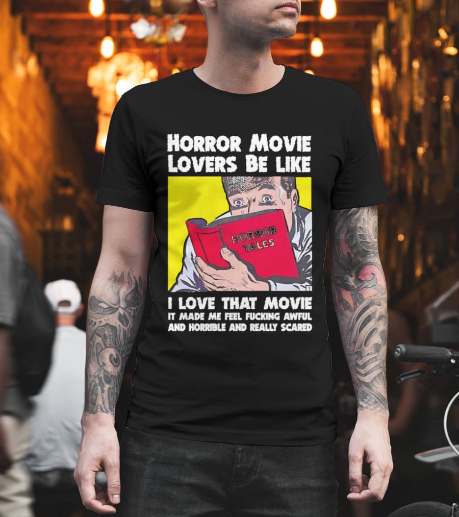 Horror Movie Lovers Be Like Horror Tales I Love That Movie It Made Me Feel Fucking Awful And Horrible And Really Scared T-Shirt