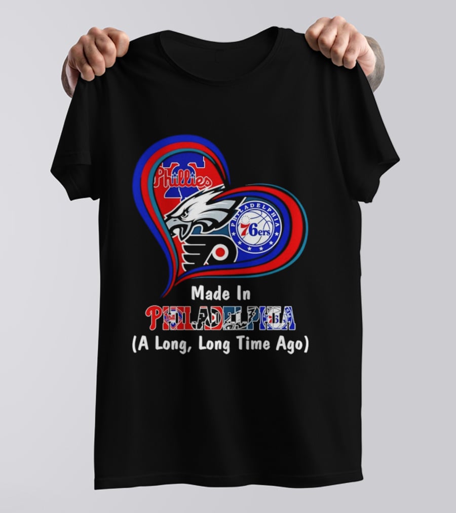Philadelphia Phillies Eagles 76ers Flyers Made In Philadelphia A Long Long Time Ago T-Shirt