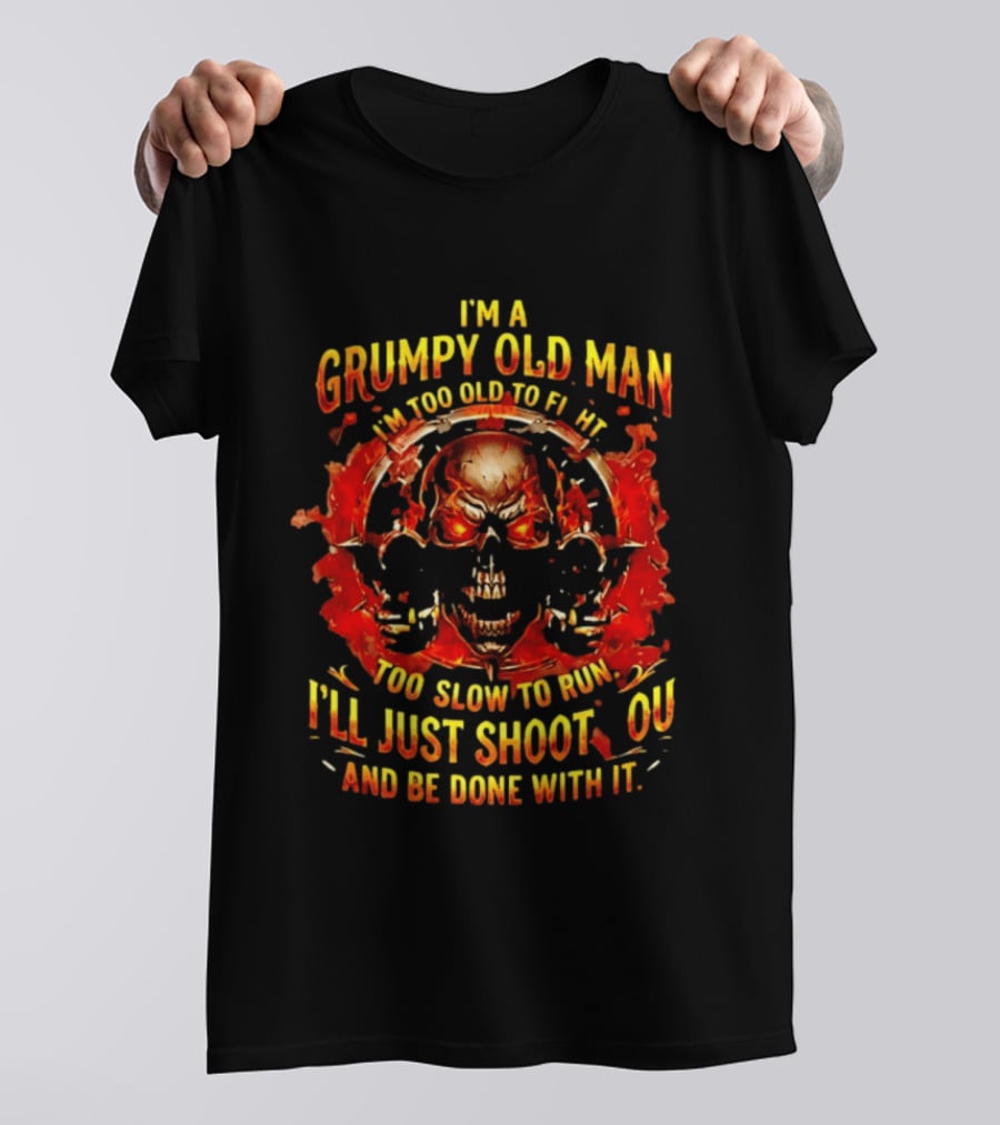 I'm A Grumpy Old Man I'm Too Old To Fight Too Slow To Run I'll Just Shoot You And Be Done With It Skull T-Shirt