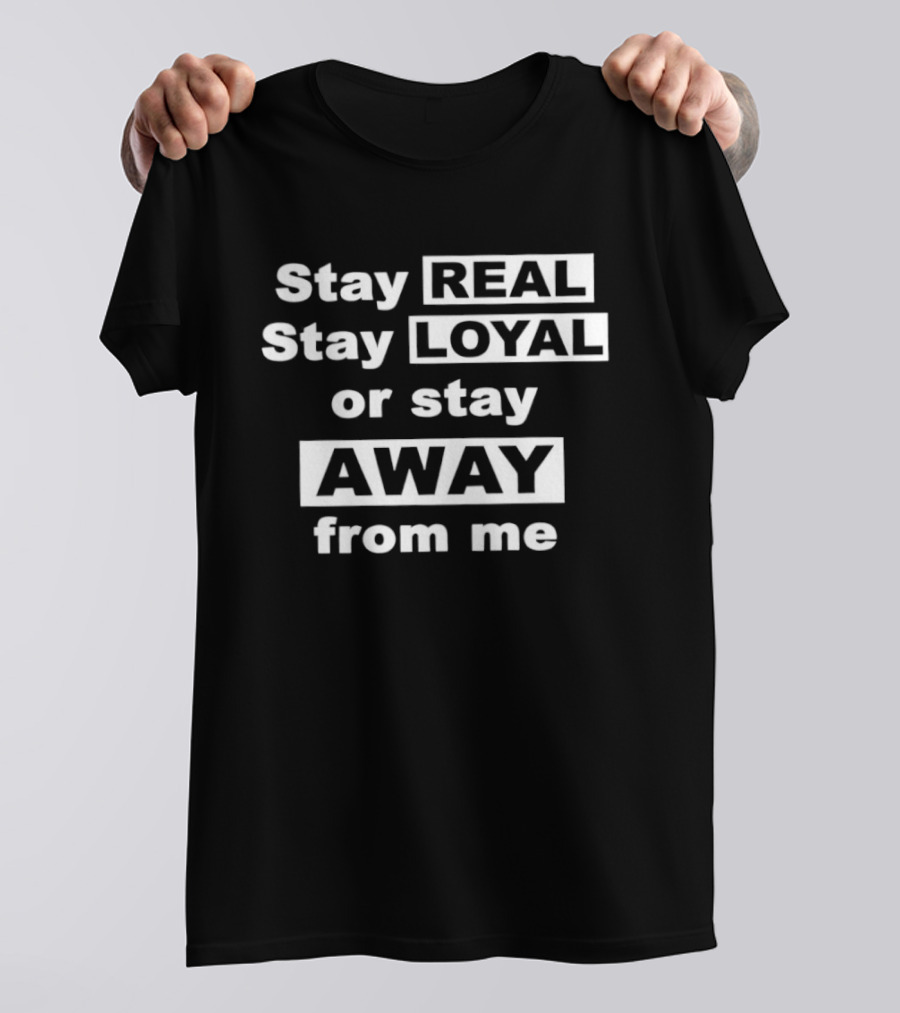 Stay Real Stay Loyal Or Stay Away From Me T-Shirt