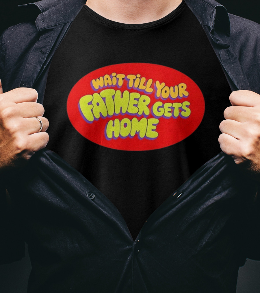 Wait Till Your Father Gets Home T-Shirt