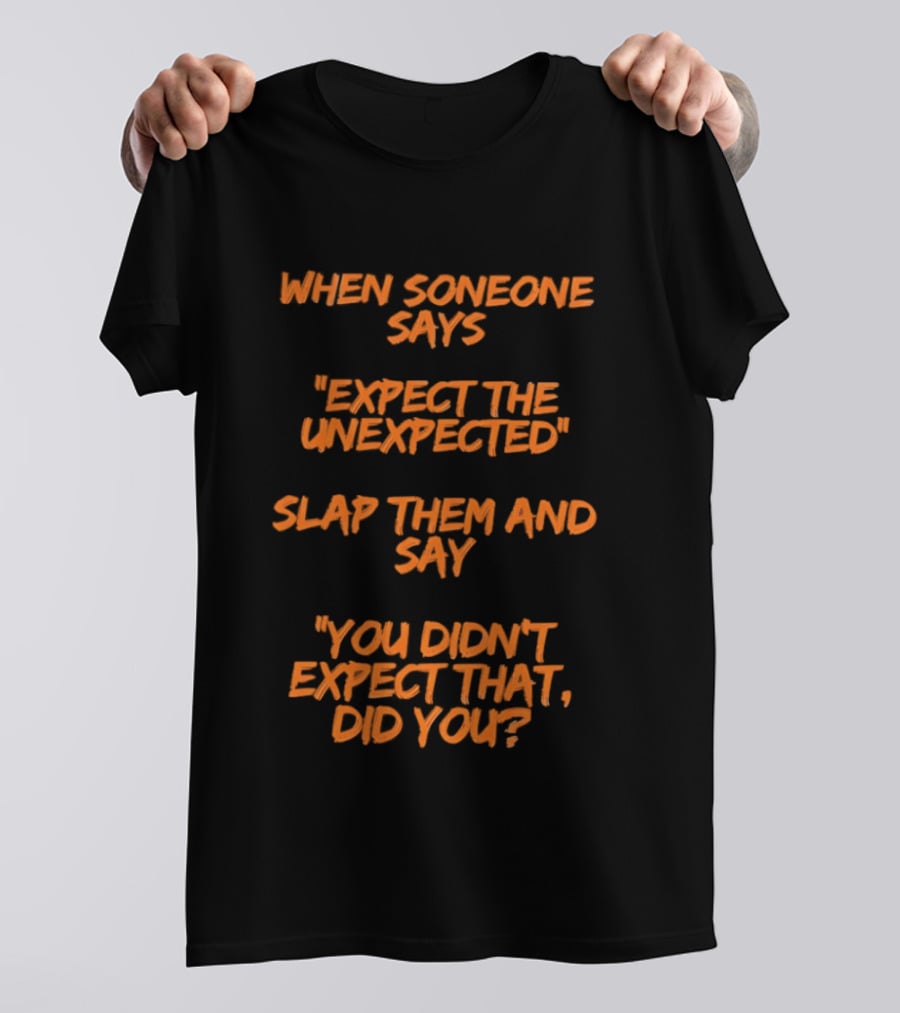 When Someone Says Expect The Unexpected Slap Them And Say You Didn't Expect That Did You T-Shirt
