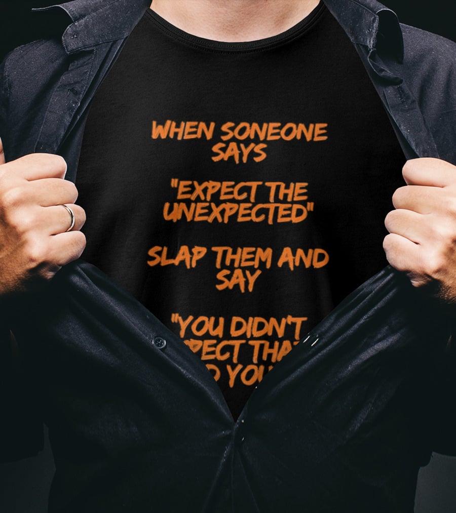 When Someone Says Expect The Unexpected Slap Them And Say You Didn't Expect That Did You T-Shirt