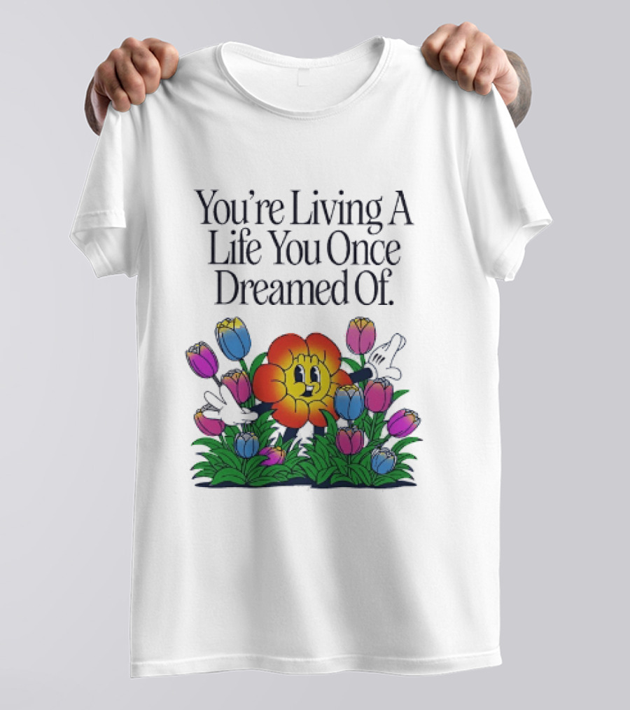 You're Living A Life You Once Dreamed Of Flower Cartoon Surrounded By Colorful Blooms T-Shirt