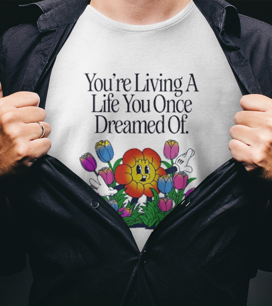 You're Living A Life You Once Dreamed Of Flower Cartoon Surrounded By Colorful Blooms T-Shirt