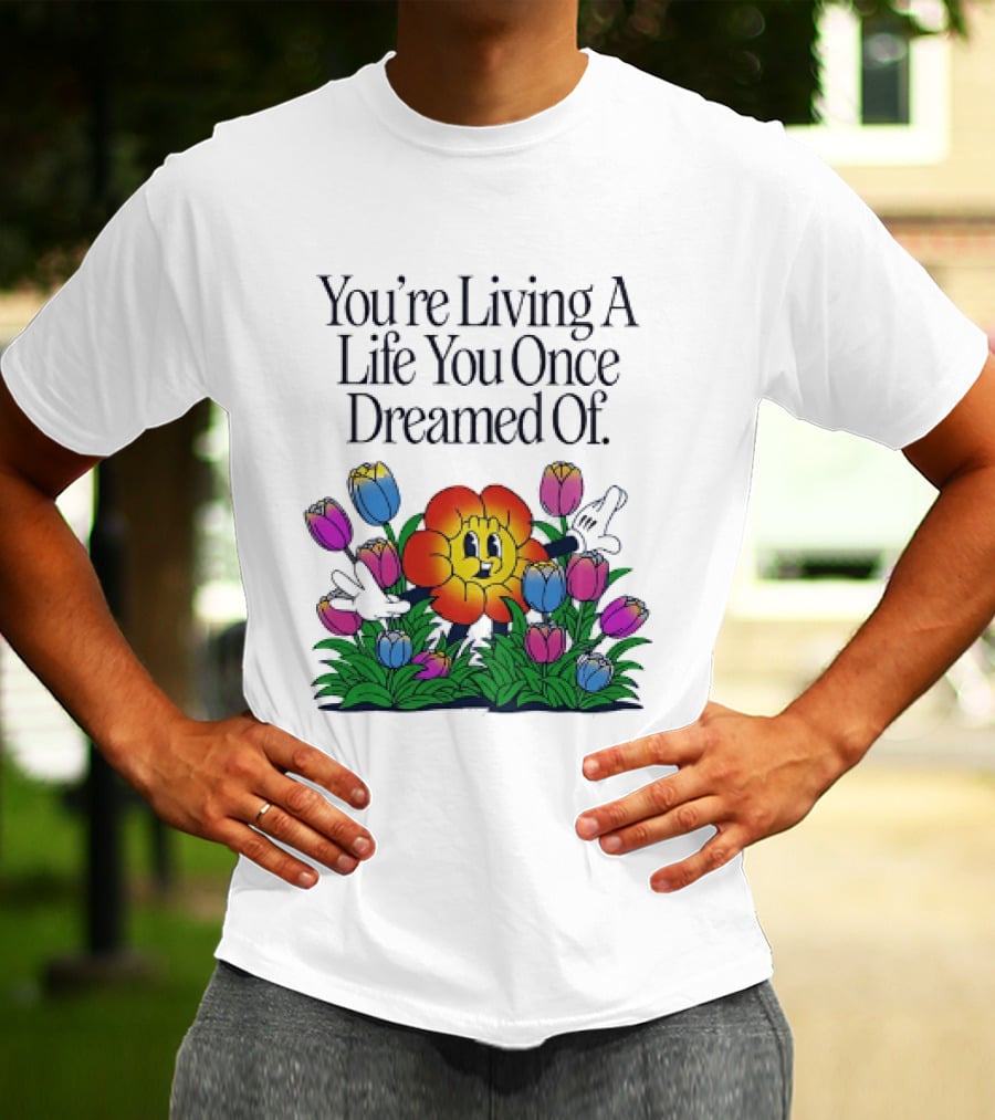 You're Living A Life You Once Dreamed Of Flower Cartoon Surrounded By Colorful Blooms T-Shirt