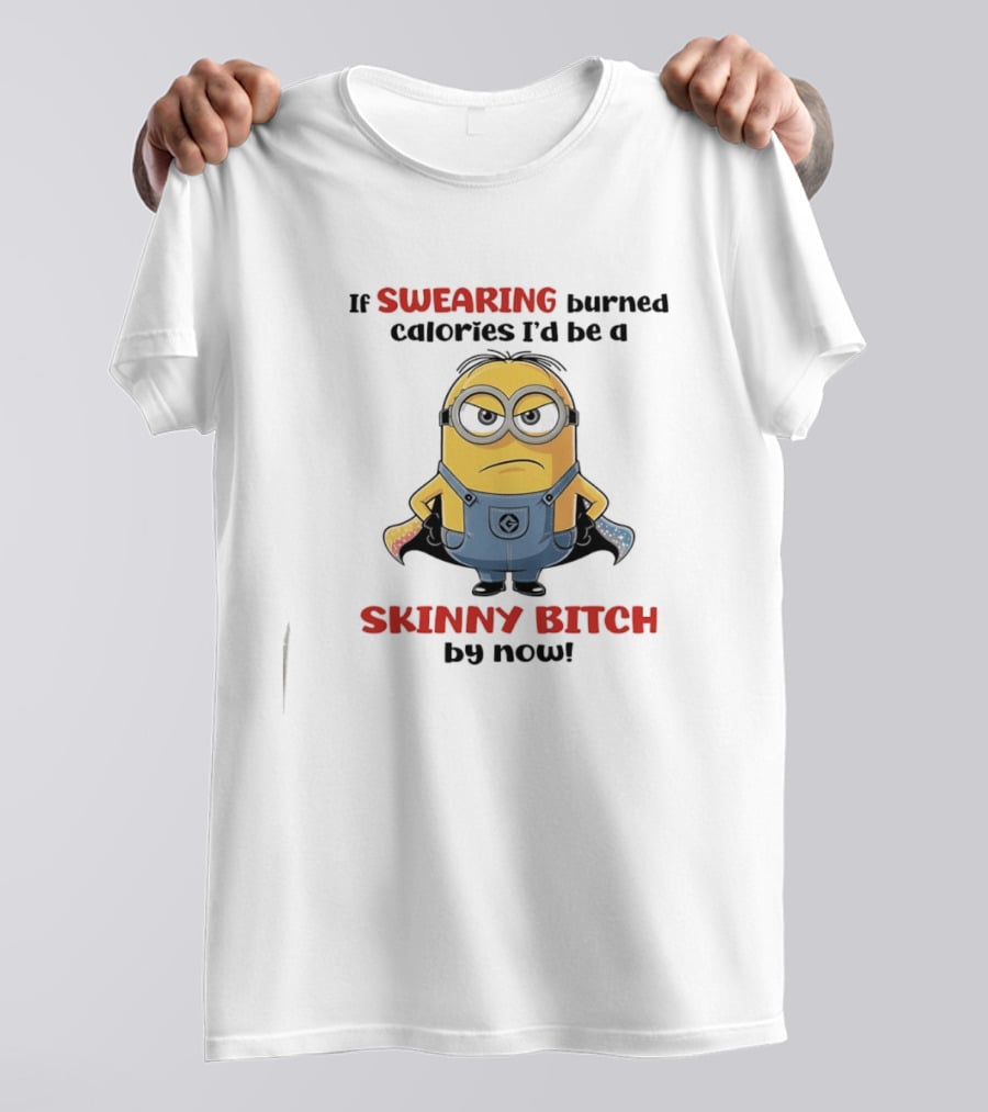 If Swearing Burned Calories I'd Be A Skinny Bitch Minions T-Shirt