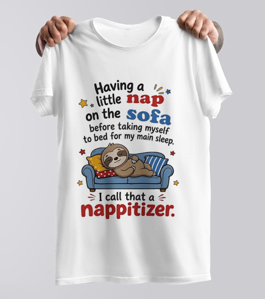 Having A Little Nap On The Sofa Before Taking Myself To Bed For My Main Sleep I Call That A Nappitizer T-Shirt