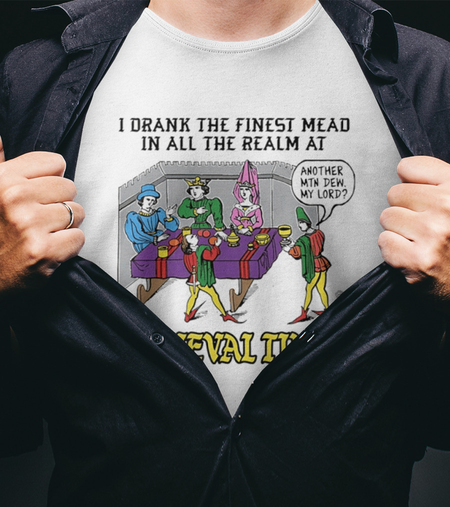 I Drank The Finest Mead In All The Realm At Medieval Times Another With Dew My Lord T-Shirt