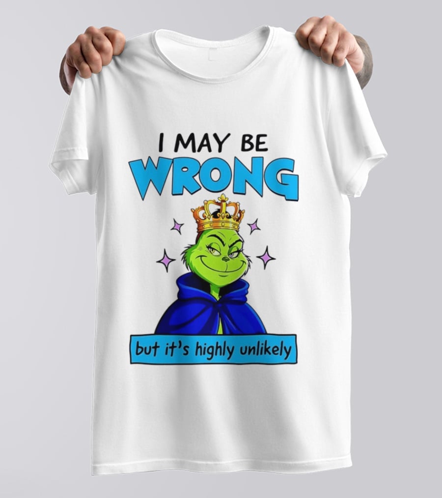 I May Be Wrong But It's Highly Unlikely Grinch Crowned And Cloaked T-Shirt