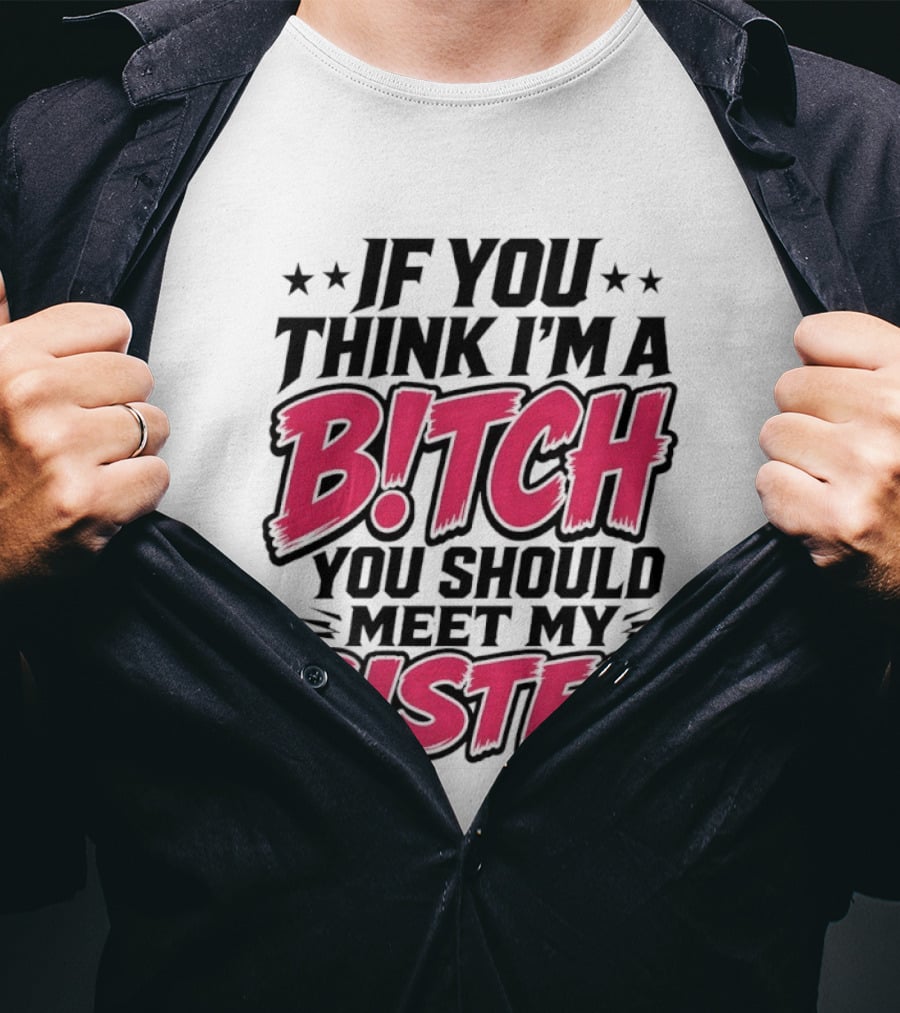 If You Think I'm A Bitch Meet My Sister Bold Humor T-Shirt