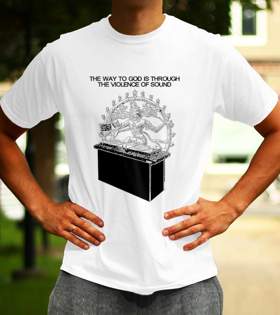 The Way To God Is Through The Violence Of Sound Shiva Nataraja T-Shirt