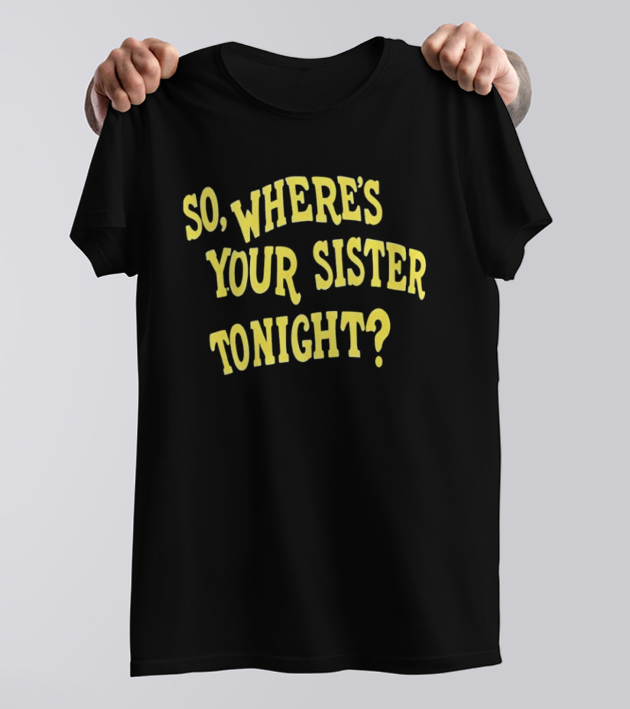 So Where's Your Sister Tonight T-Shirt