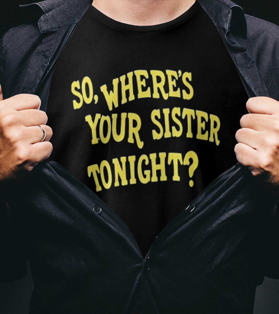 So Where's Your Sister Tonight T-Shirt