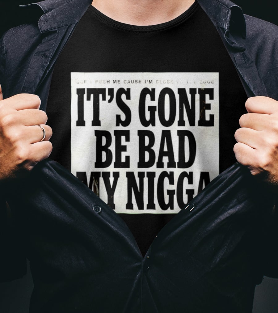 Don’t Push Me Cause I’m Close To The Edge It’s Gone Be Bad My Nigga T-Shirt