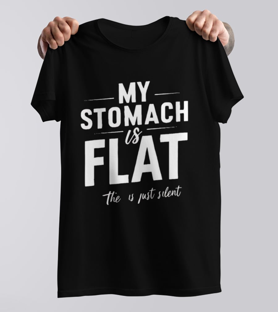 My Stomach Is Flat The B Is Just Silent T-Shirt