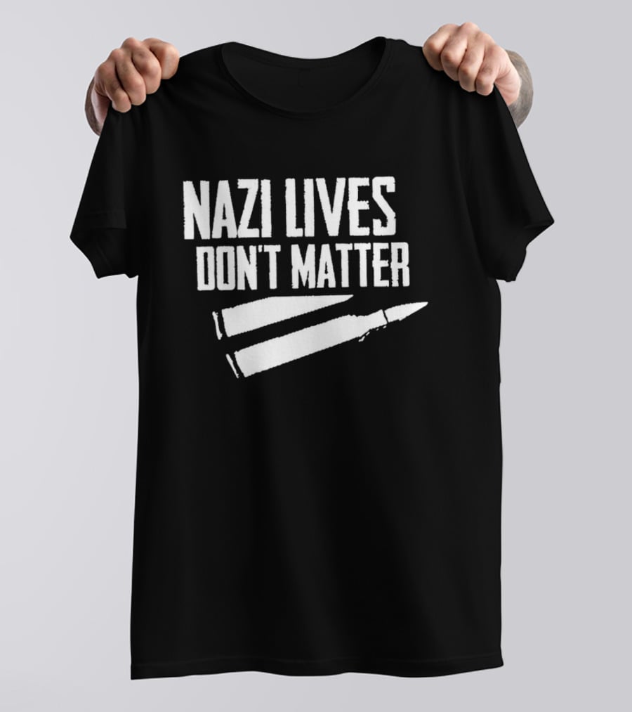 Nazi Lives Don't Matter Anti Nazi Political T-Shirt