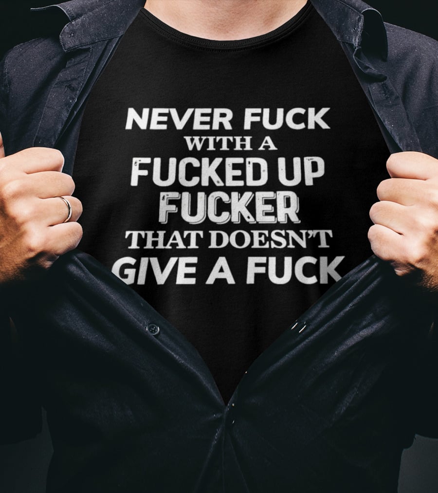 Never Fuck With A Fucked Up Fucker That Doesn't Give A Fuck T-Shirt