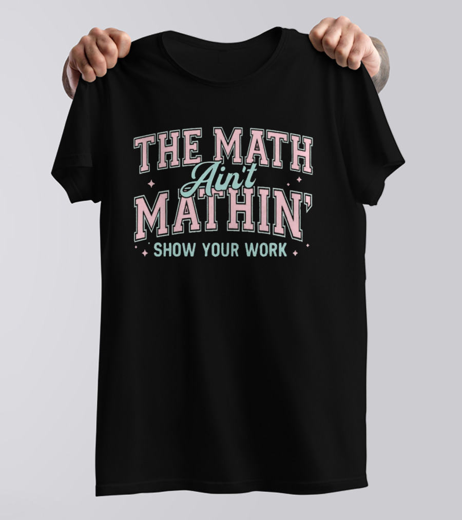 The Math Ain't Mathin' Show Your Work School Funny Math Phrase T-Shirt