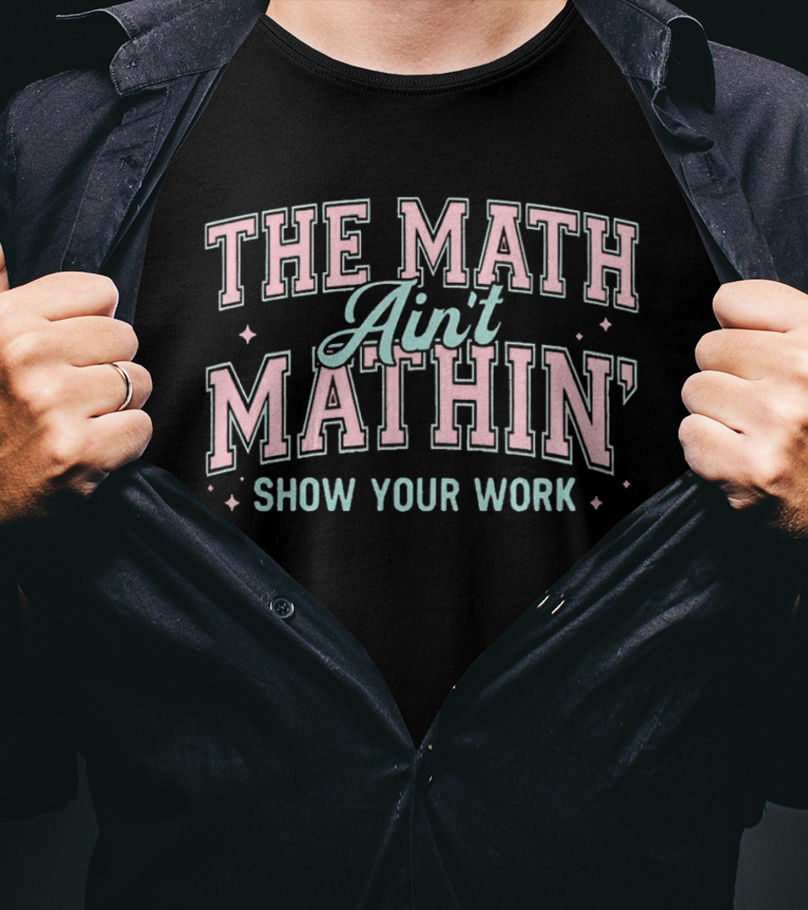The Math Ain't Mathin' Show Your Work School Funny Math Phrase T-Shirt
