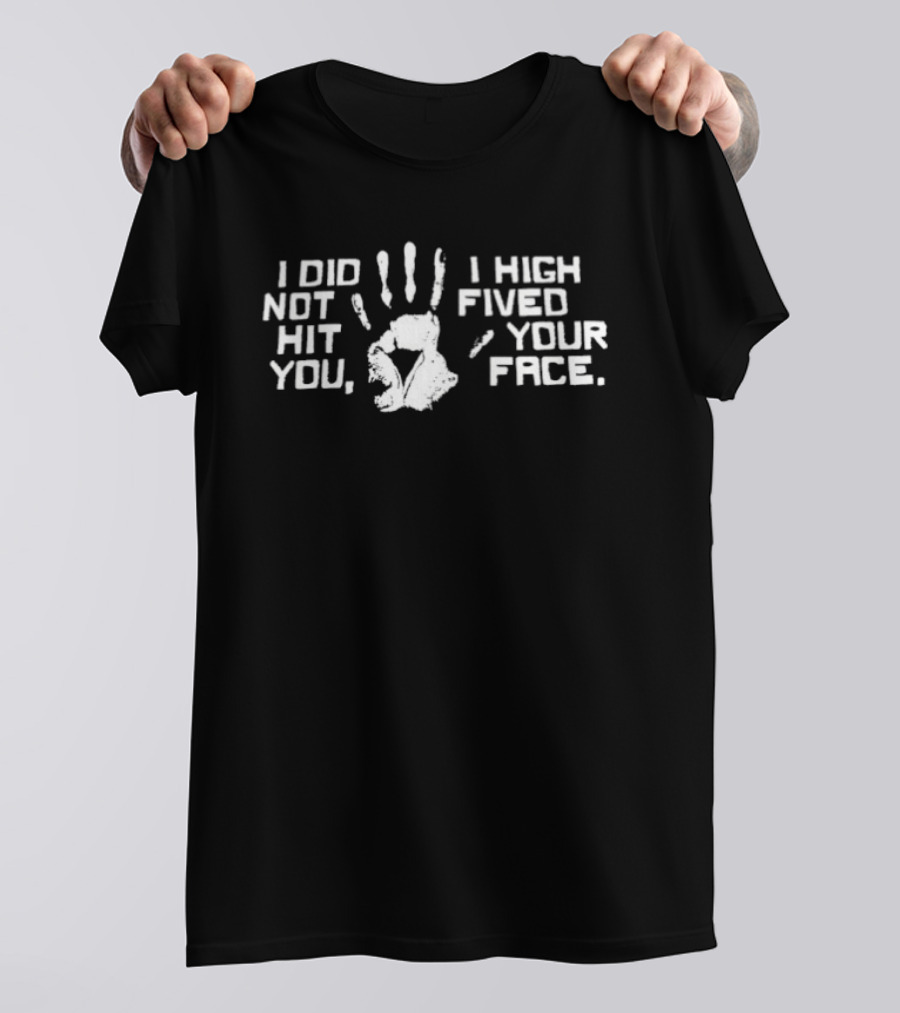 I Did Not Hit You I High Fived Your Face Handprint Humor T-Shirt