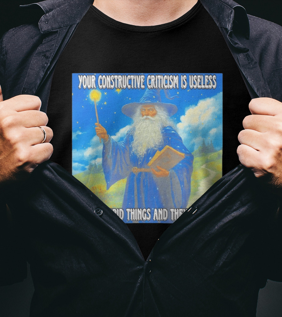 Wizard Your Constructive Criticism Is Useless I Do Stupid Things And They Work T-Shirt