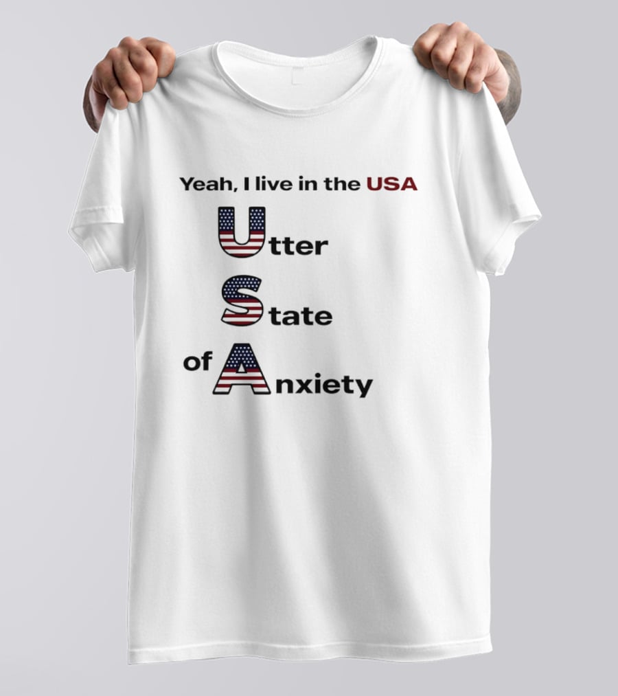 Yeah I Live In The USA Utter State Of Anxiety T-Shirt