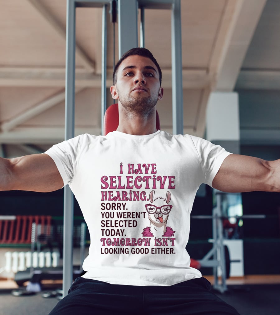 Llama I Have Selective Hearing Sorry You Weren't Selected Today Tomorrow Isn't Looking Good Either T-Shirt