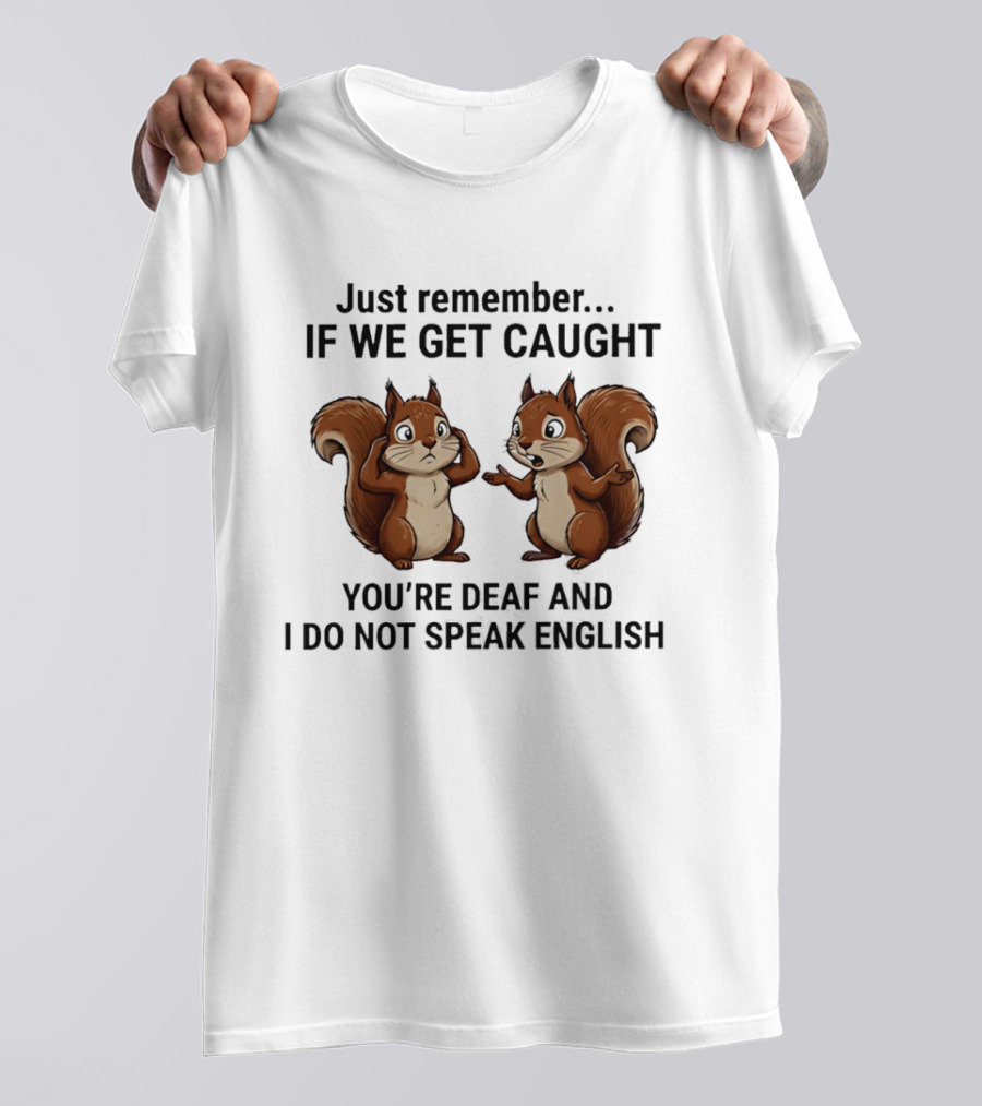 Squirrel Just Remember If We Get Caught You're Deaf And I Do Not Speak English T-Shirt